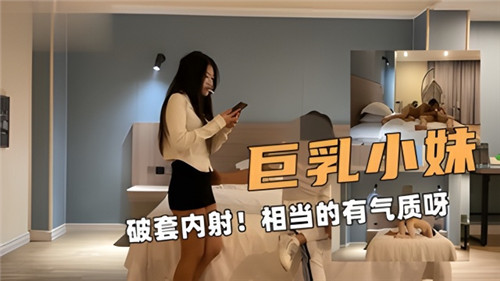 巨乳小妹气质炸裂！安全套破裂惨遭内射，意外中出高潮迭起